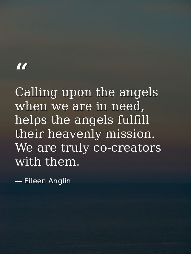 Calling upon the angels when we are in need, helps the angels fulfill their heavenly mission. We are truly co-creators w — Eileen Anglin