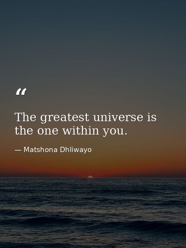 The greatest universe is the one within you. — Matshona Dhliwayo