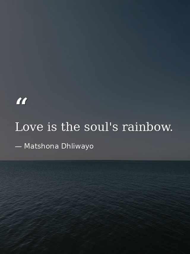 Love is the soul's rainbow. — Matshona Dhliwayo