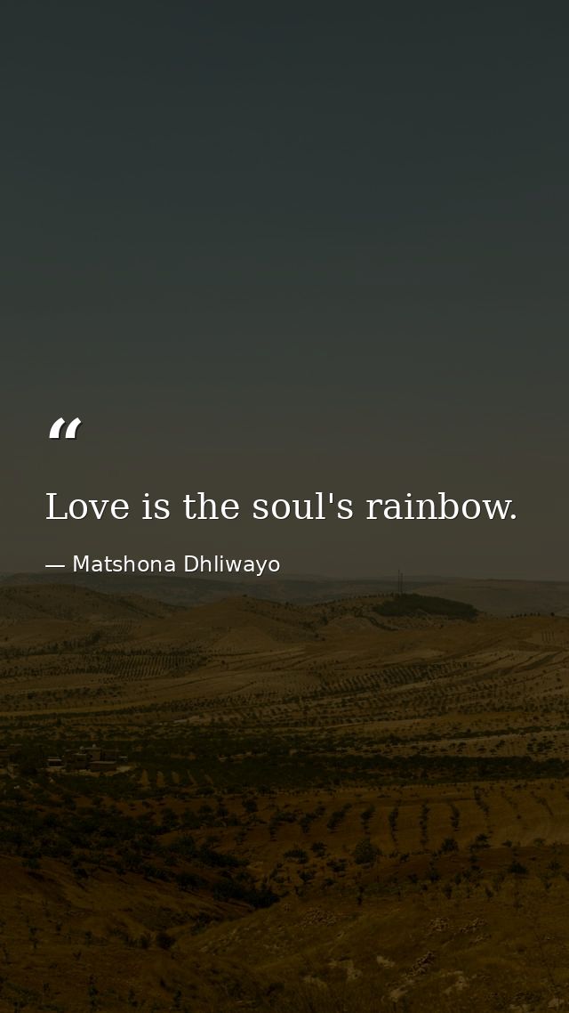 Love is the soul's rainbow. — Matshona Dhliwayo