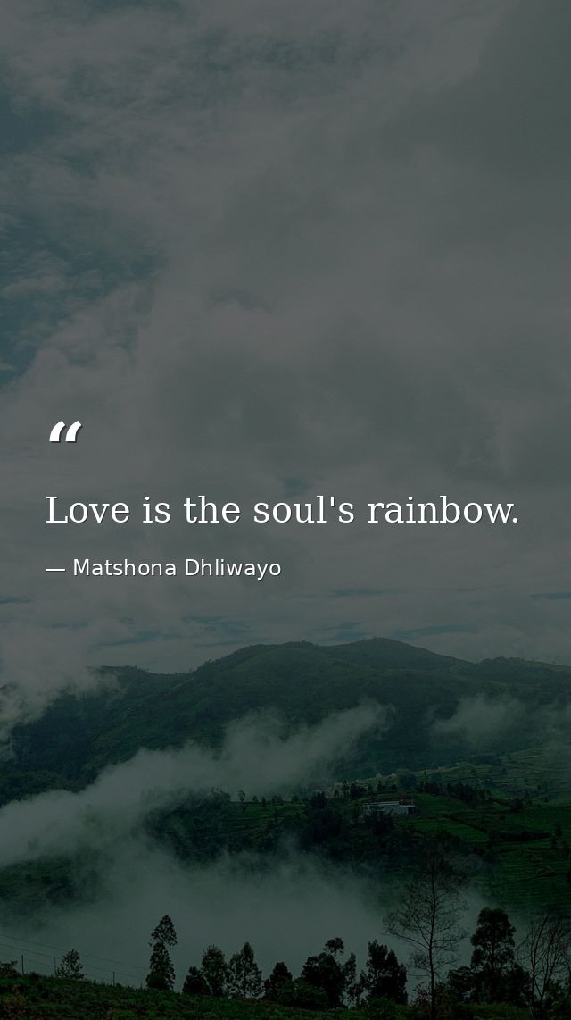 Love is the soul's rainbow. — Matshona Dhliwayo