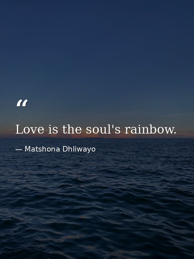Love is the soul's rainbow. — Matshona Dhliwayo