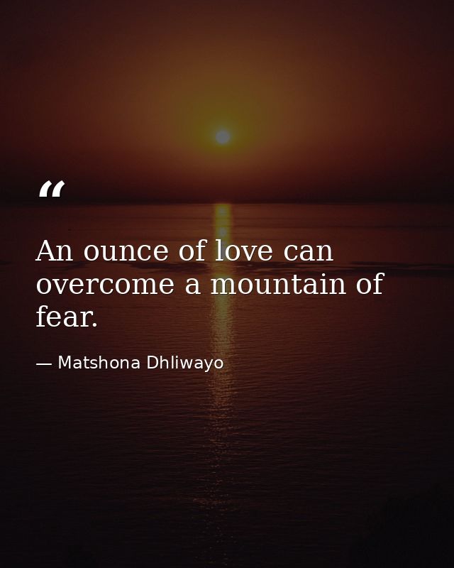 An ounce of love can overcome a mountain of fear. — Matshona Dhliwayo