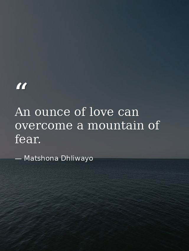 An ounce of love can overcome a mountain of fear. — Matshona Dhliwayo