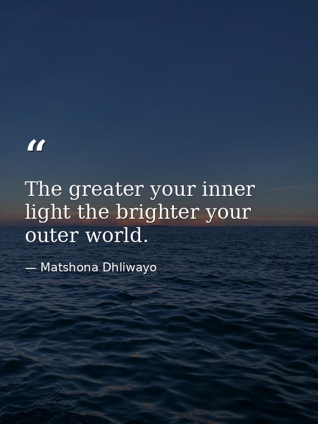 The greater your inner light the brighter your outer world. — Matshona Dhliwayo