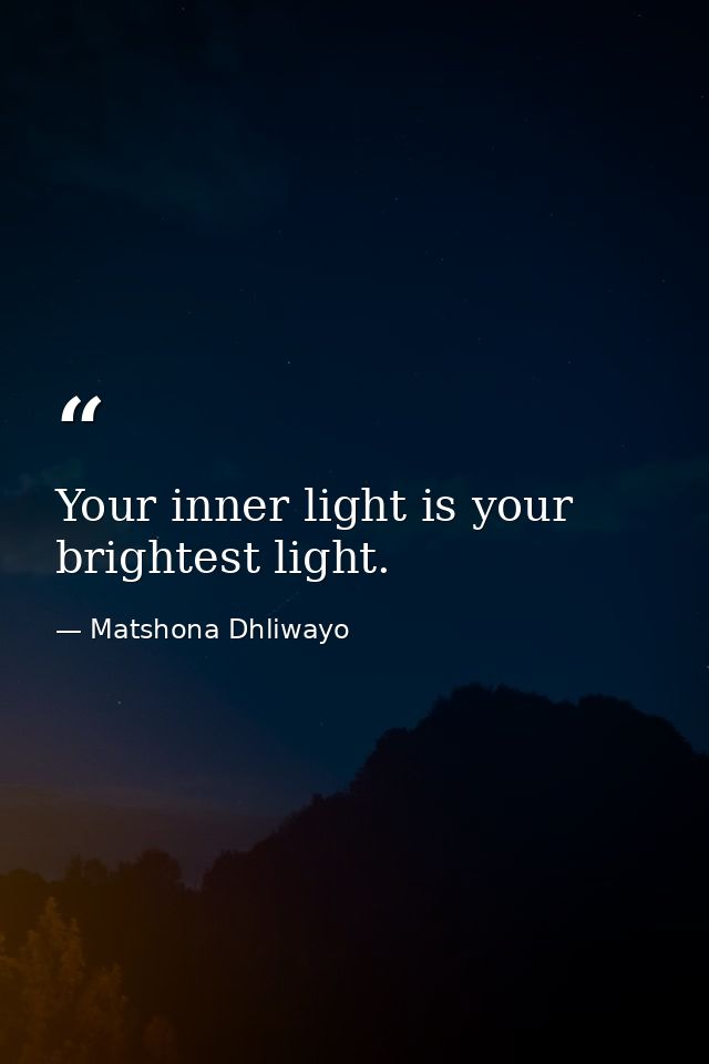 Your inner light is your brightest light. — Matshona Dhliwayo