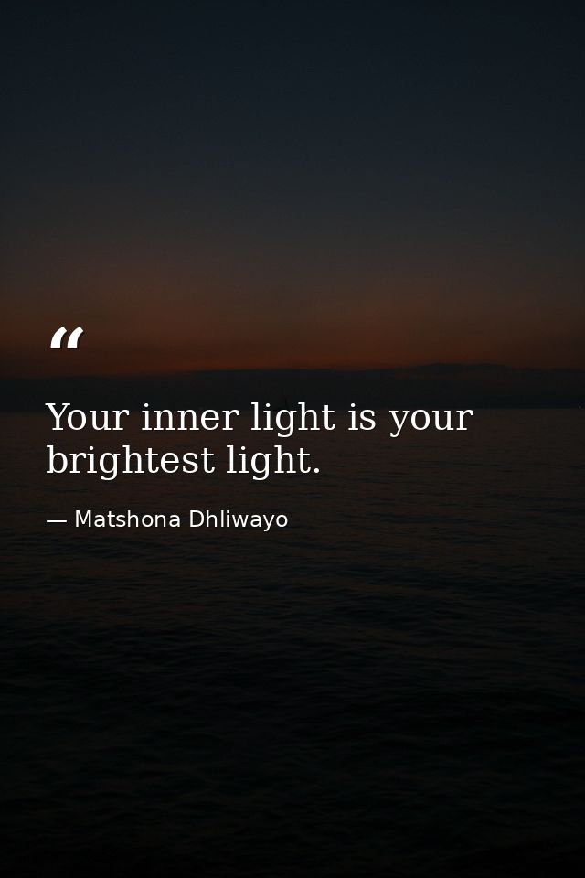 Your inner light is your brightest light. — Matshona Dhliwayo