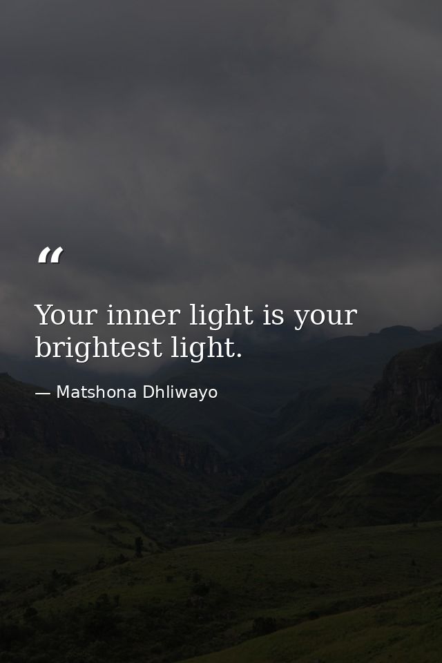 Your inner light is your brightest light. — Matshona Dhliwayo