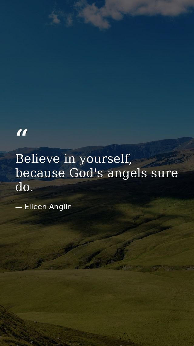 Believe in yourself, because God's angels sure do. — Eileen Anglin
