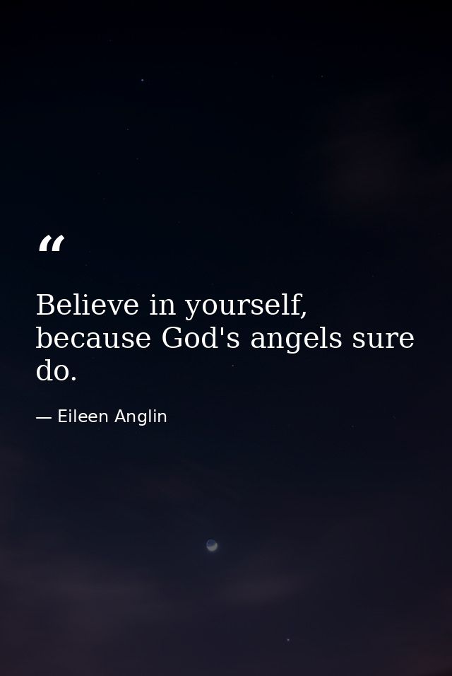 Believe in yourself, because God's angels sure do. — Eileen Anglin