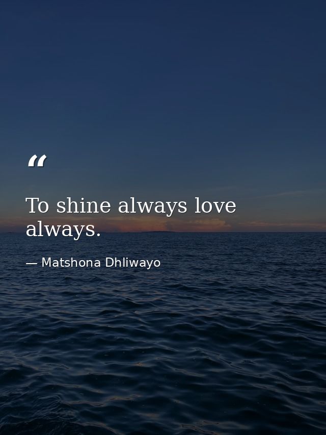 To shine always love always. — Matshona Dhliwayo