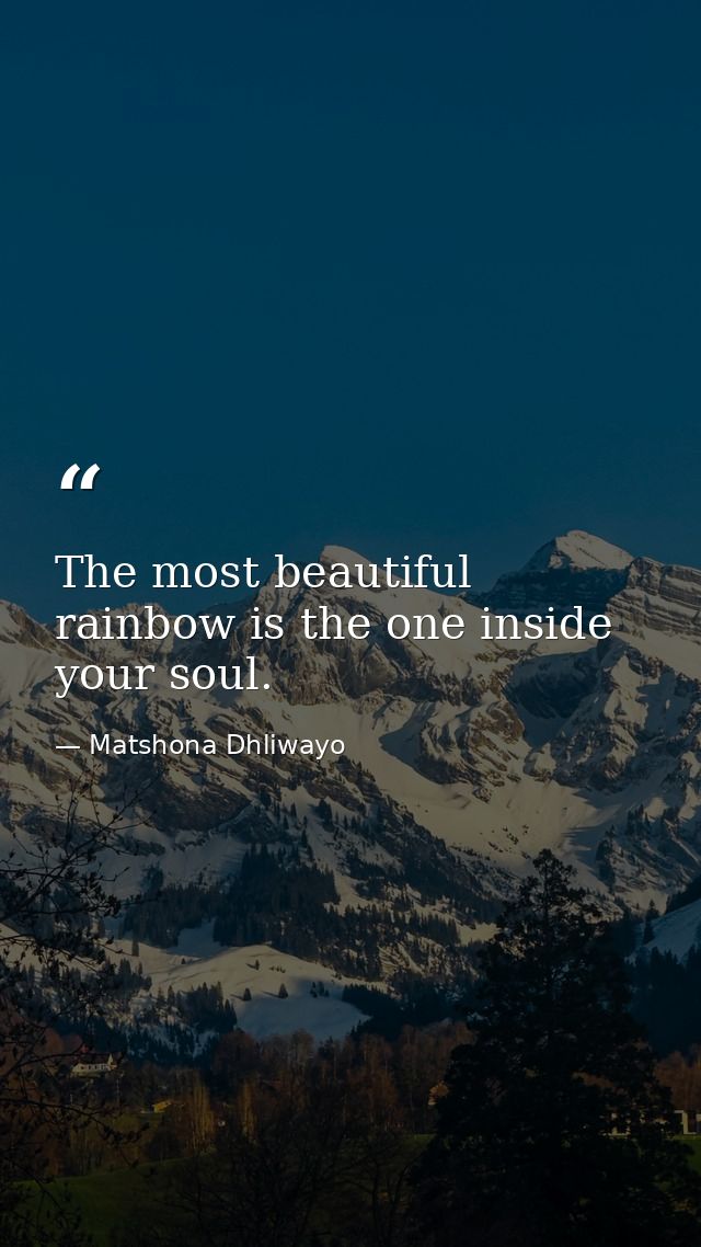 The most beautiful rainbow is the one inside your soul. — Matshona Dhliwayo