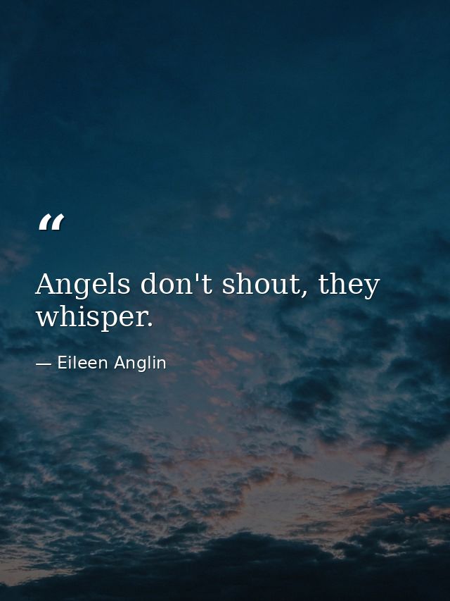 Angels don't shout, they whisper. — Eileen Anglin