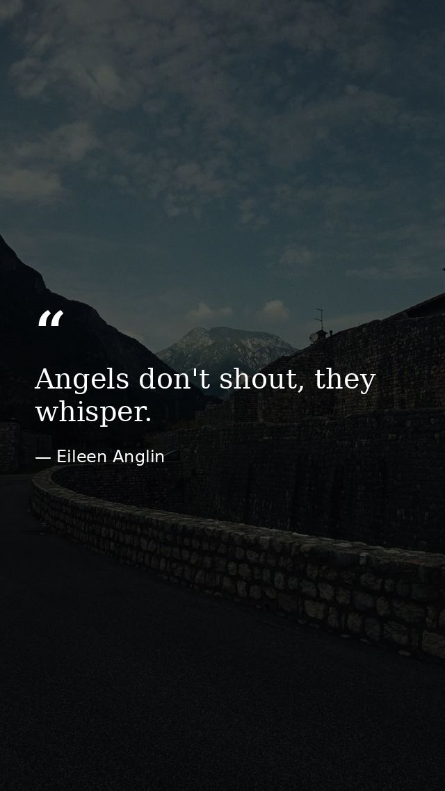 Angels don't shout, they whisper. — Eileen Anglin