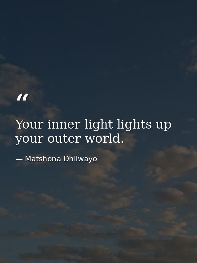 Your inner light lights up your outer world. — Matshona Dhliwayo
