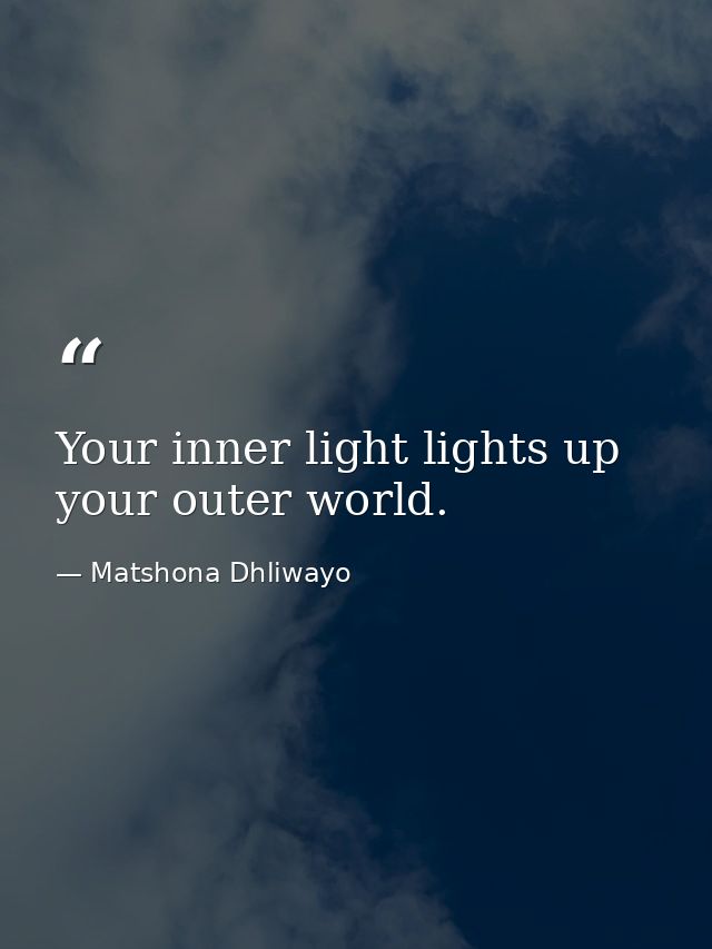 Your inner light lights up your outer world. — Matshona Dhliwayo