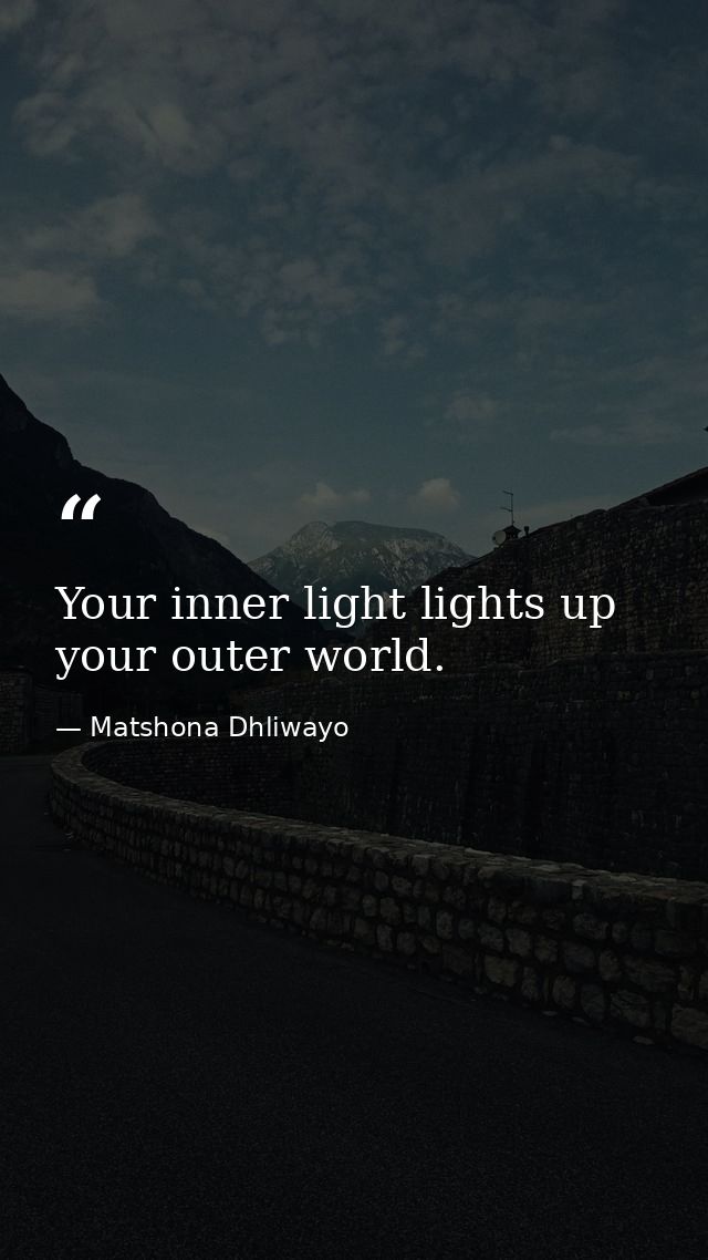 Your inner light lights up your outer world. — Matshona Dhliwayo