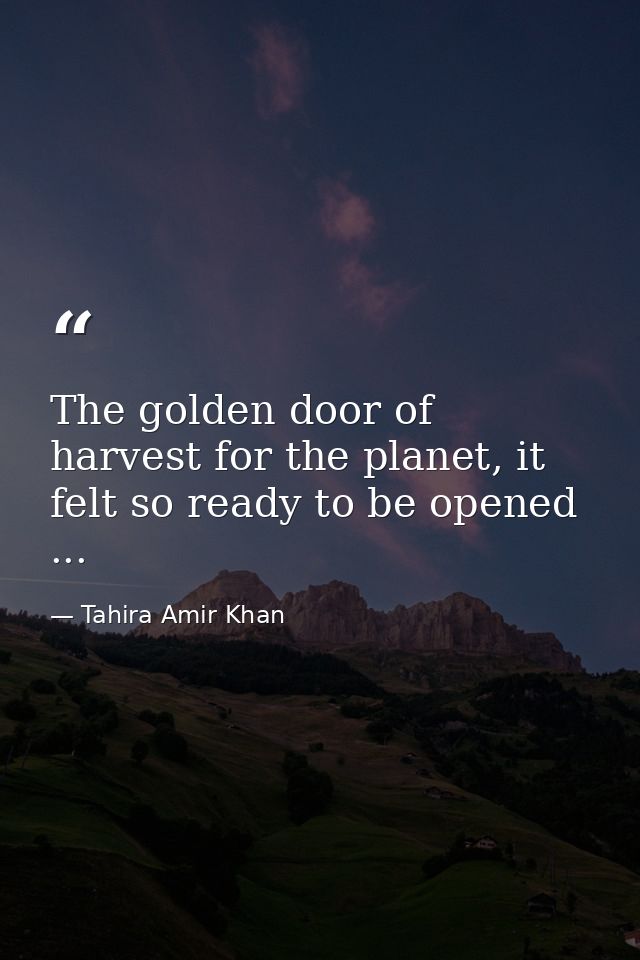 The golden door of harvest for the planet, it felt so ready to be opened ... — Tahira Amir Khan