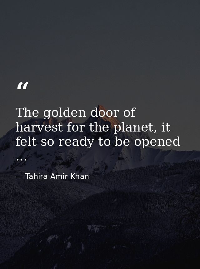 The golden door of harvest for the planet, it felt so ready to be opened ... — Tahira Amir Khan