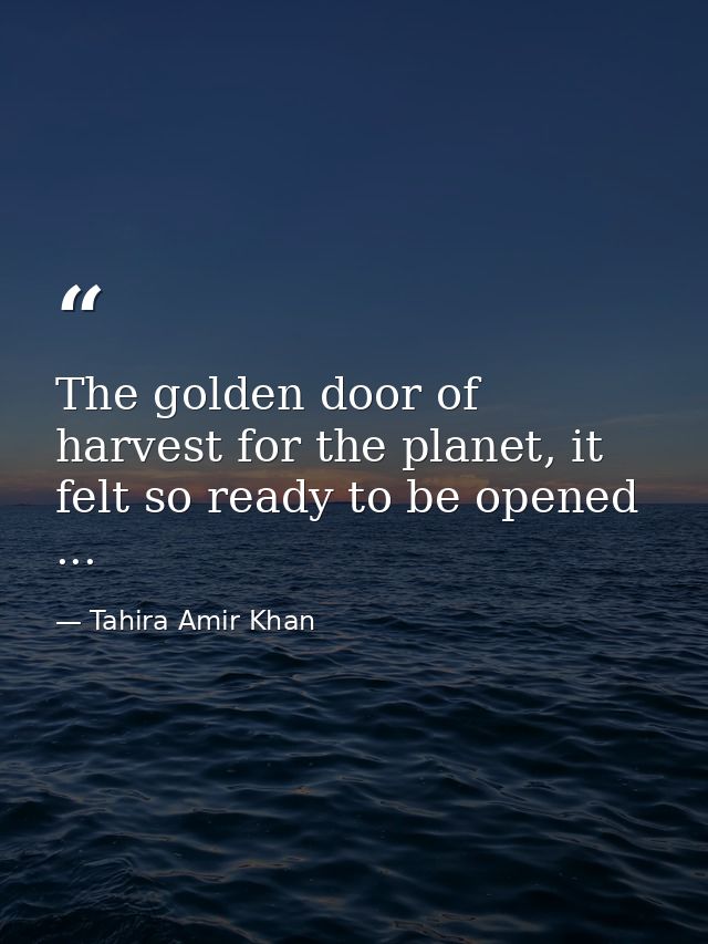 The golden door of harvest for the planet, it felt so ready to be opened ... — Tahira Amir Khan