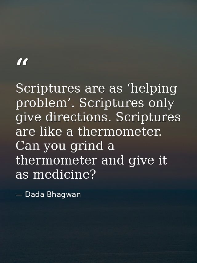 Scriptures are as ‘helping problem’. Scriptures only give directions. Scriptures are like a thermometer. Can you grind a — Dada Bhagwan