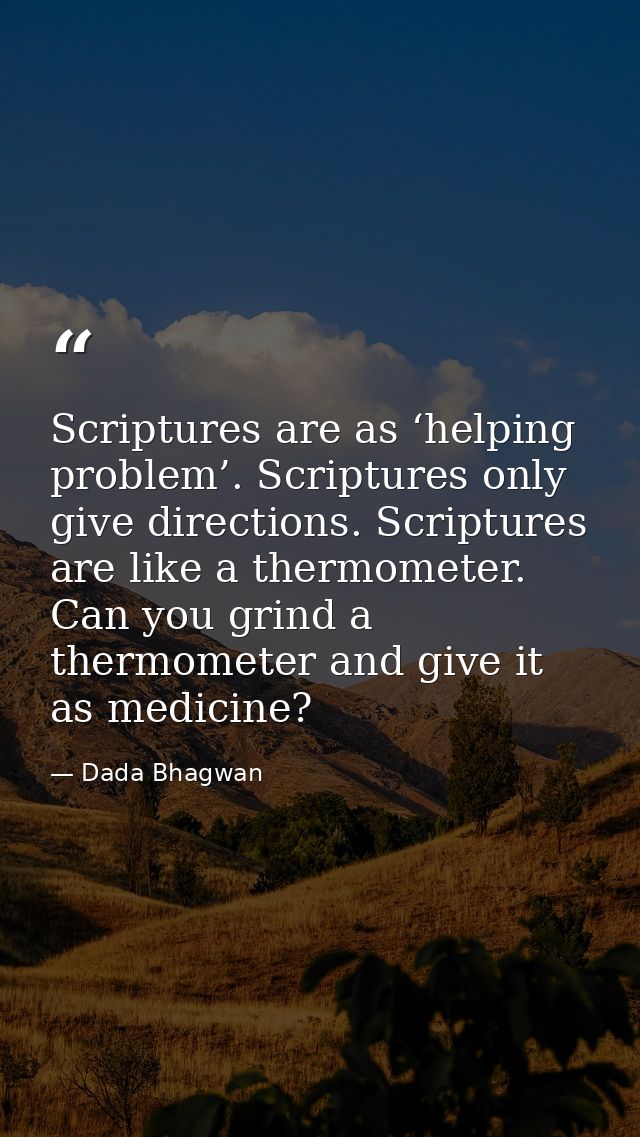 Scriptures are as ‘helping problem’. Scriptures only give directions. Scriptures are like a thermometer. Can you grind a — Dada Bhagwan