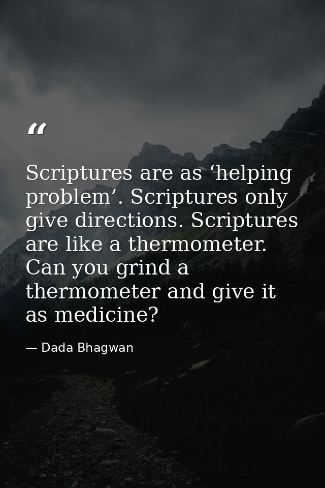 Scriptures are as ‘helping problem’. Scriptures only give directions. Scriptures are like a thermometer. Can you grind a — Dada Bhagwan