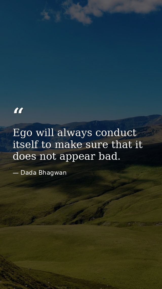 Ego will always conduct itself to make sure that it does not appear bad. — Dada Bhagwan