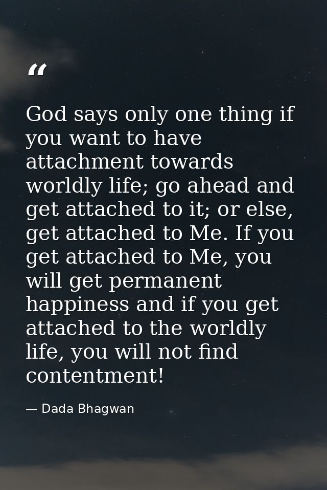 God says only one thing if you want to have attachment towards worldly life; go ahead and get attached to it; or else, g — Dada Bhagwan