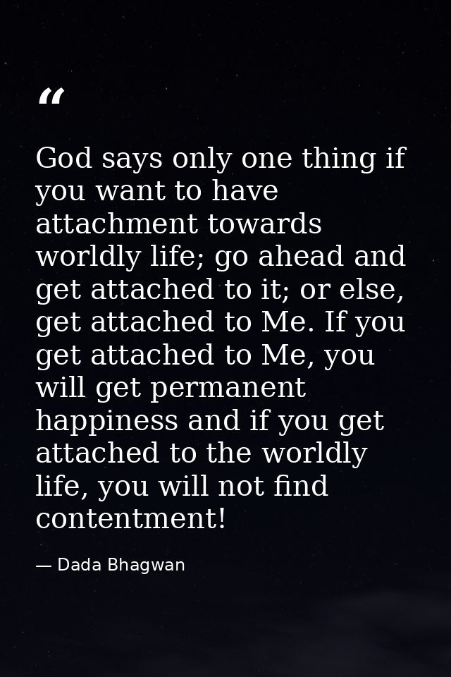 God says only one thing if you want to have attachment towards worldly life; go ahead and get attached to it; or else, g — Dada Bhagwan