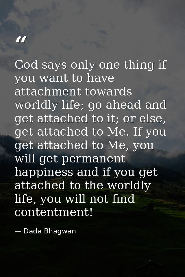 God says only one thing if you want to have attachment towards worldly life; go ahead and get attached to it; or else, g — Dada Bhagwan