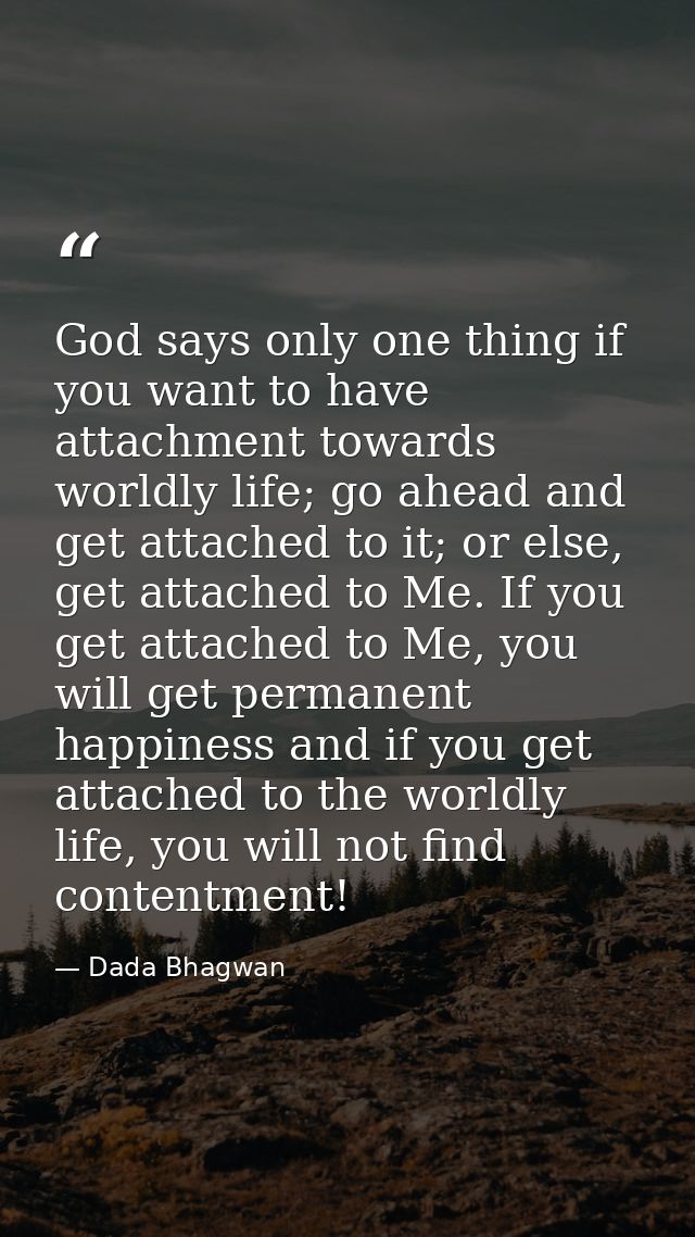 God says only one thing if you want to have attachment towards worldly life; go ahead and get attached to it; or else, g — Dada Bhagwan