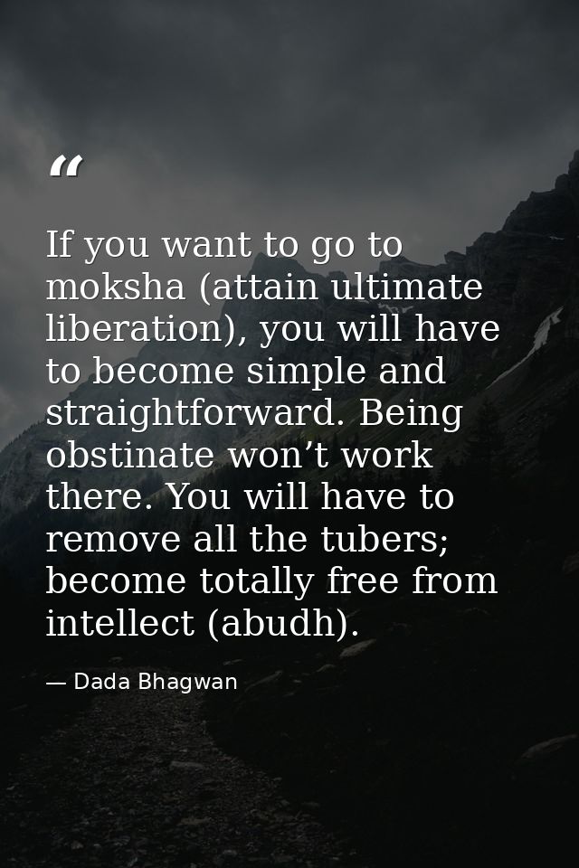 If you want to go to moksha (attain ultimate liberation), you will have to become simple and straightforward. Being obst — Dada Bhagwan