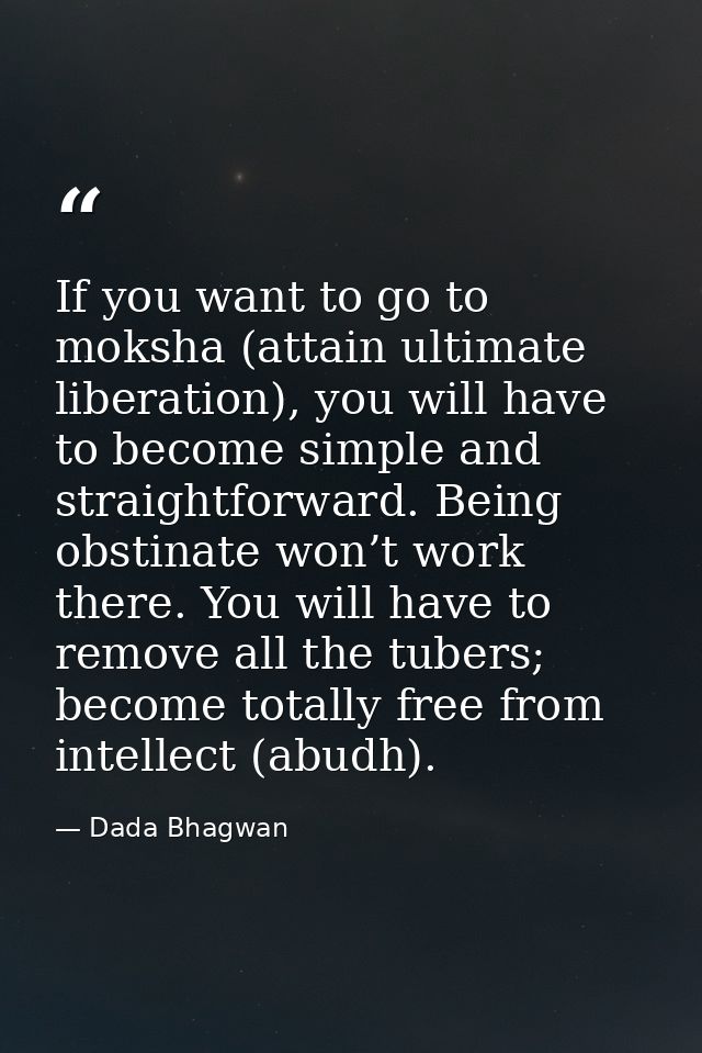 If you want to go to moksha (attain ultimate liberation), you will have to become simple and straightforward. Being obst — Dada Bhagwan