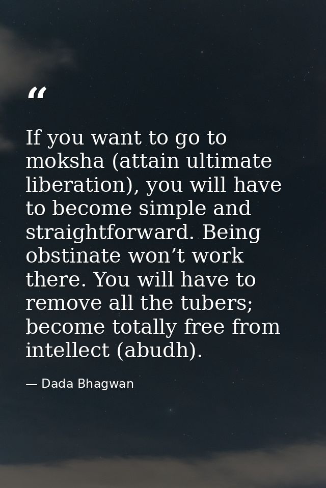 If you want to go to moksha (attain ultimate liberation), you will have to become simple and straightforward. Being obst — Dada Bhagwan