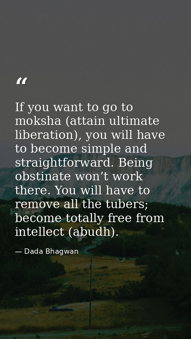 If you want to go to moksha (attain ultimate liberation), you will have to become simple and straightforward. Being obst — Dada Bhagwan