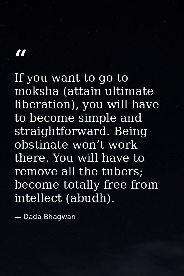 If you want to go to moksha (attain ultimate liberation), you will have to become simple and straightforward. Being obst — Dada Bhagwan