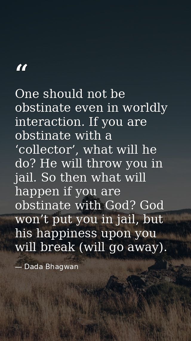 One should not be obstinate even in worldly interaction. If you are obstinate with a ‘collector’, what will he do? He wi — Dada Bhagwan