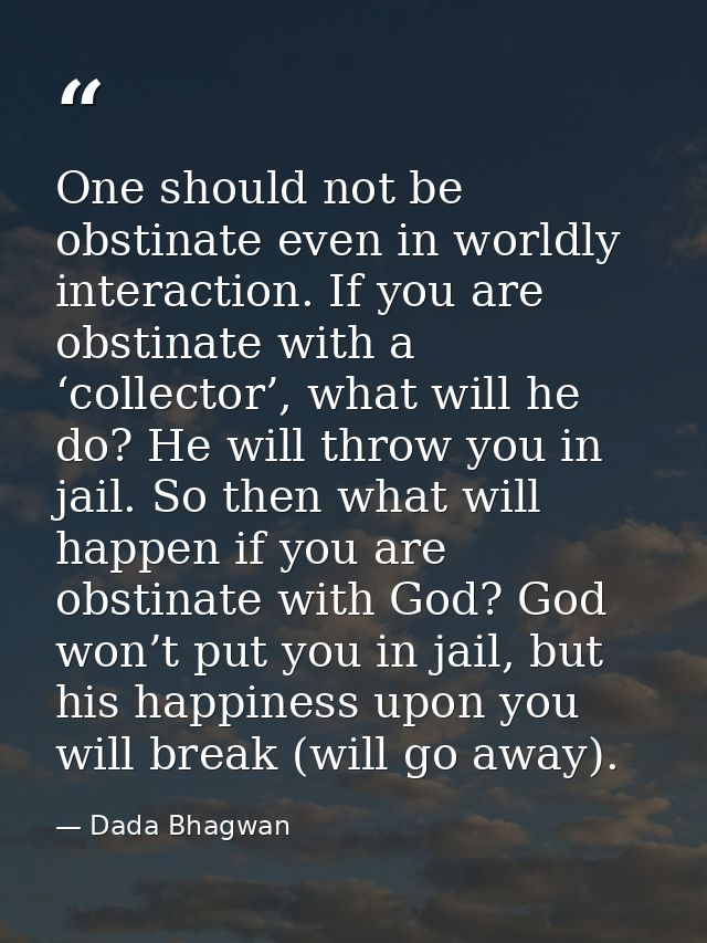 One should not be obstinate even in worldly interaction. If you are obstinate with a ‘collector’, what will he do? He wi — Dada Bhagwan