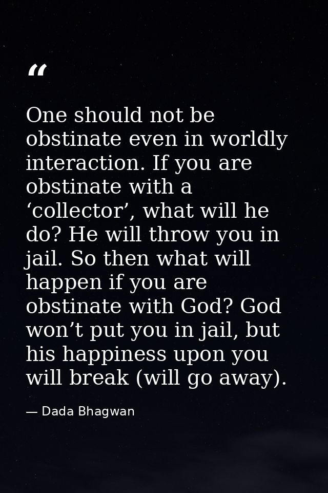One should not be obstinate even in worldly interaction. If you are obstinate with a ‘collector’, what will he do? He wi — Dada Bhagwan