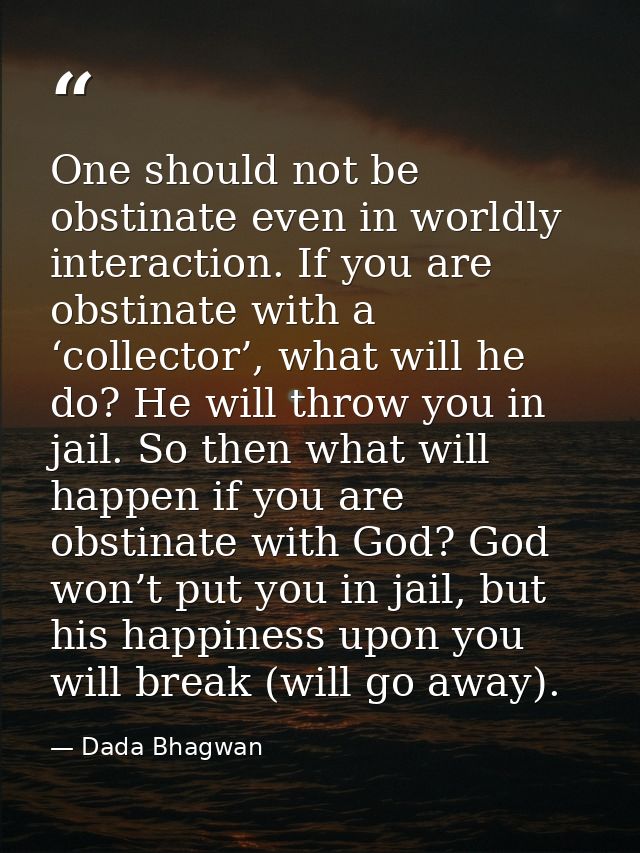 One should not be obstinate even in worldly interaction. If you are obstinate with a ‘collector’, what will he do? He wi — Dada Bhagwan