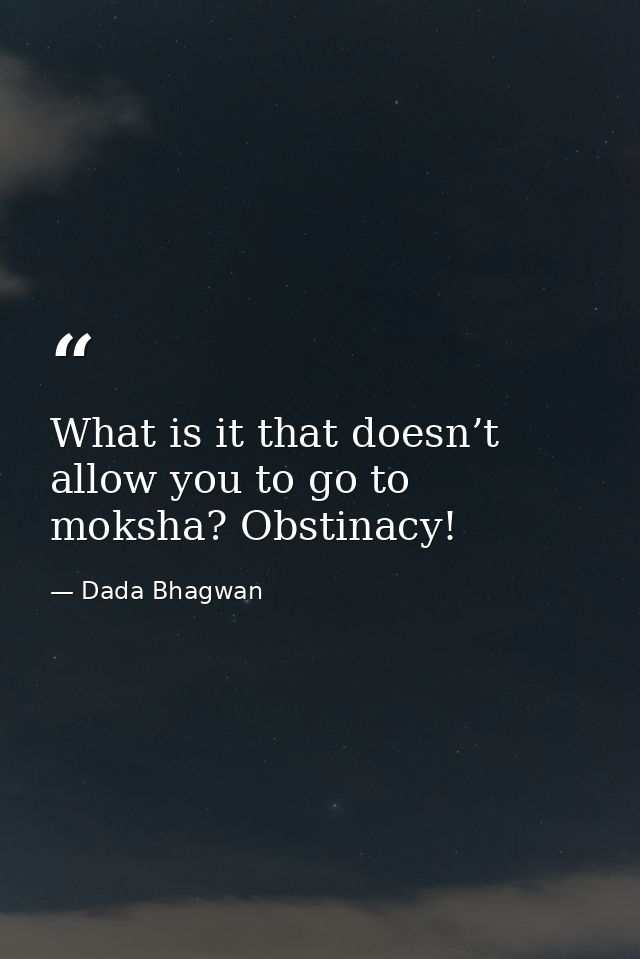 What is it that doesn’t allow you to go to moksha? Obstinacy! — Dada Bhagwan