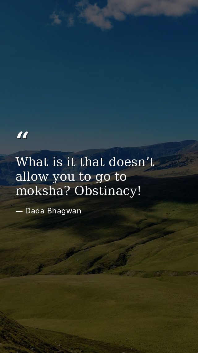 What is it that doesn’t allow you to go to moksha? Obstinacy! — Dada Bhagwan