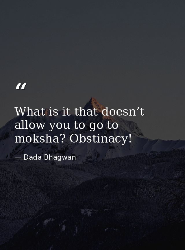 What is it that doesn’t allow you to go to moksha? Obstinacy! — Dada Bhagwan