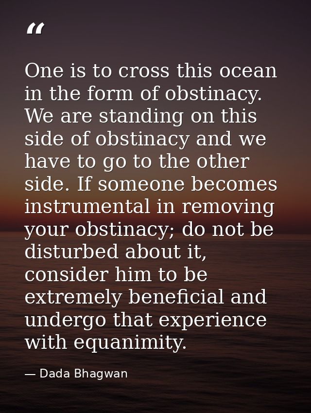 One is to cross this ocean in the form of obstinacy. We are standing on this side of obstinacy and we have to go to the  — Dada Bhagwan