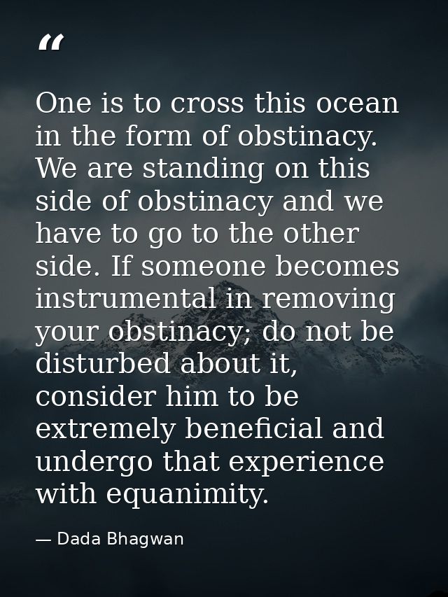 One is to cross this ocean in the form of obstinacy. We are standing on this side of obstinacy and we have to go to the  — Dada Bhagwan