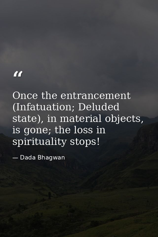 Once the entrancement (Infatuation; Deluded state), in material objects, is gone; the loss in spirituality stops! — Dada Bhagwan