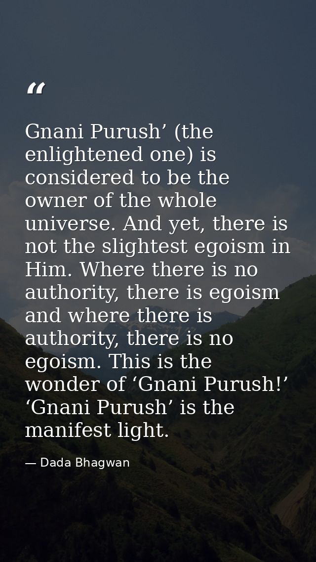 Gnani Purush’ (the enlightened one) is considered to be the owner of the whole universe. And yet, there is not the sligh — Dada Bhagwan