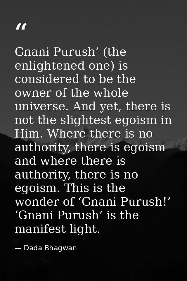 Gnani Purush’ (the enlightened one) is considered to be the owner of the whole universe. And yet, there is not the sligh — Dada Bhagwan