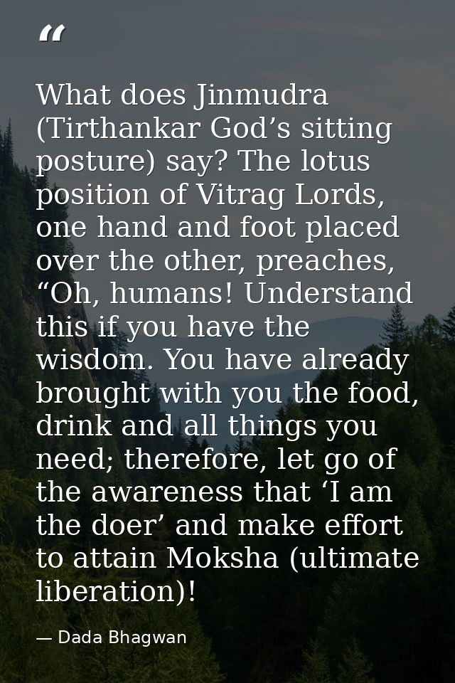 What does Jinmudra (Tirthankar God’s sitting posture) say? The lotus position of Vitrag Lords, one hand and foot placed  — Dada Bhagwan